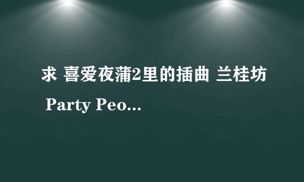 求 喜爱夜蒲2里的插曲 兰桂坊 Party People的空间背景音乐链接 要能听的 谢谢