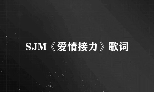 SJM《爱情接力》歌词