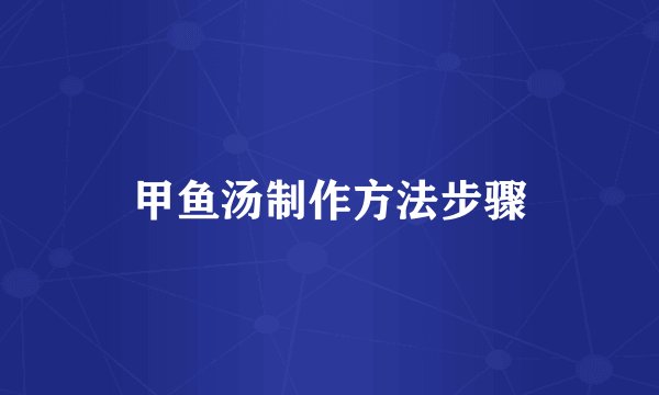 甲鱼汤制作方法步骤