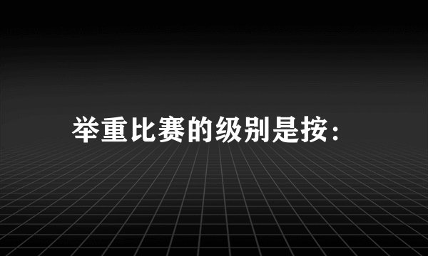 举重比赛的级别是按：