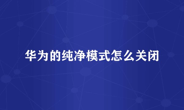 华为的纯净模式怎么关闭