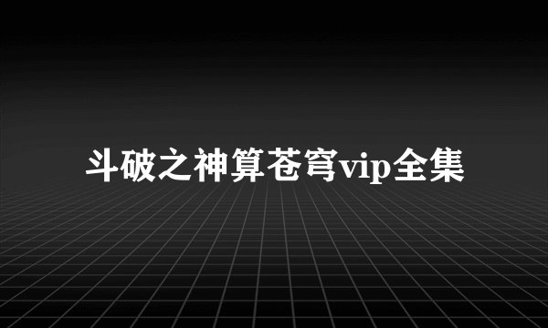 斗破之神算苍穹vip全集