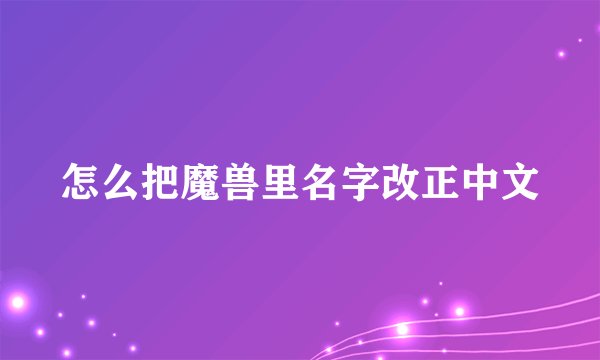 怎么把魔兽里名字改正中文