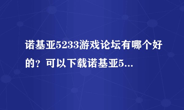 诺基亚5233游戏论坛有哪个好的？可以下载诺基亚5233单机游戏的