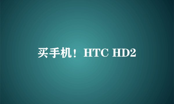 买手机！HTC HD2