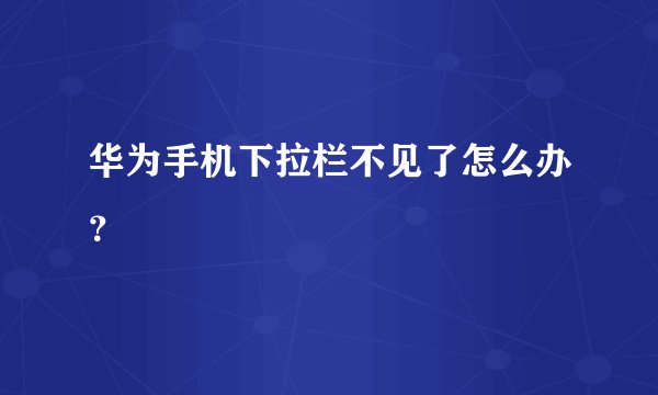 华为手机下拉栏不见了怎么办？