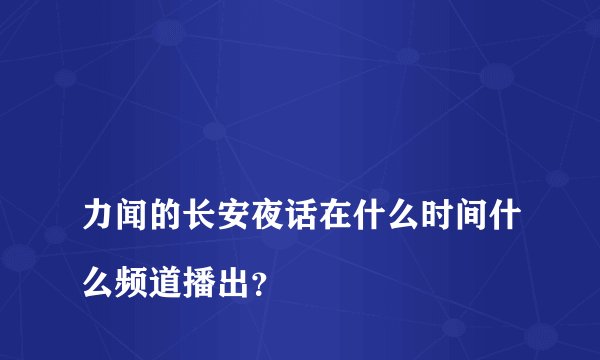 
力闻的长安夜话在什么时间什么频道播出？

