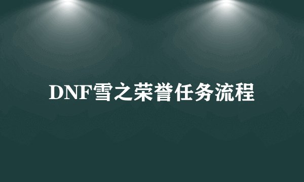 DNF雪之荣誉任务流程
