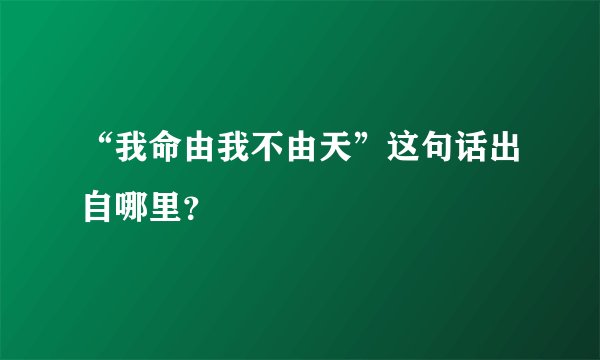 “我命由我不由天”这句话出自哪里？