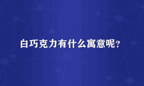 白巧克力有什么寓意呢？