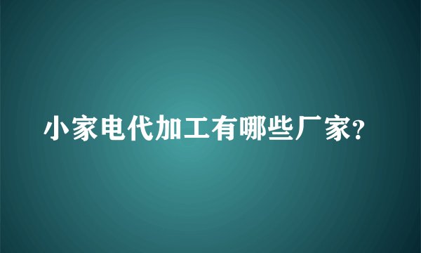 小家电代加工有哪些厂家？