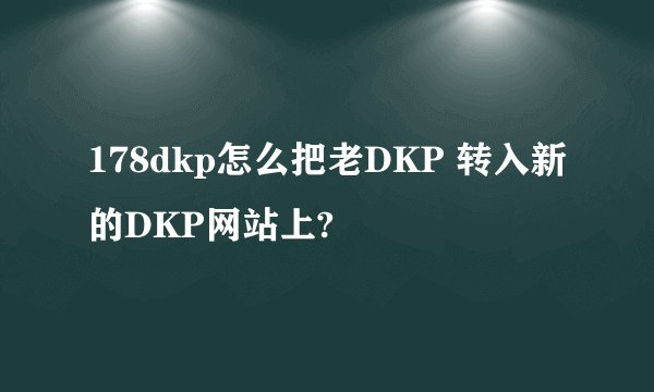 178dkp怎么把老DKP 转入新的DKP网站上?