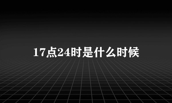 17点24时是什么时候