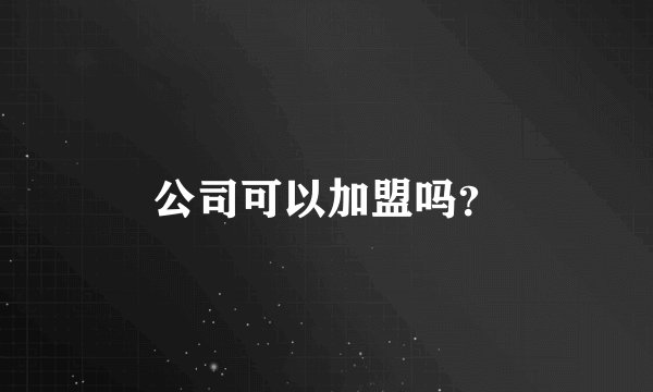 公司可以加盟吗？