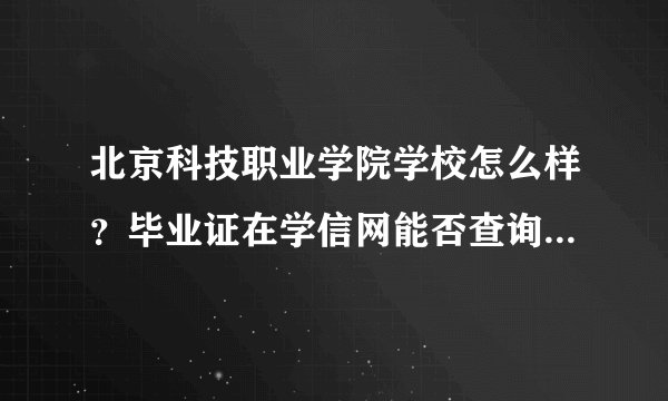 北京科技职业学院学校怎么样？毕业证在学信网能否查询到及承认？
