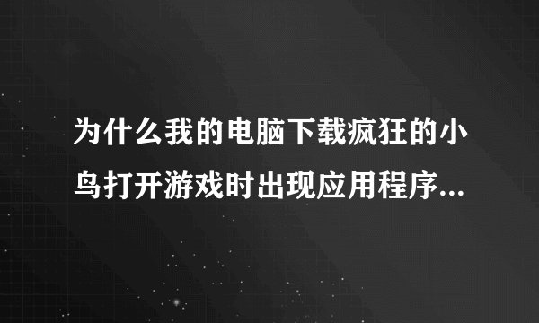 为什么我的电脑下载疯狂的小鸟打开游戏时出现应用程序初始化失败0Xc150002失败电脑没病毒用的XP系统