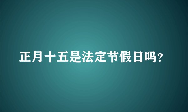 正月十五是法定节假日吗？