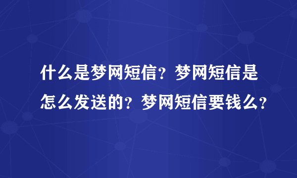什么是梦网短信？梦网短信是怎么发送的？梦网短信要钱么？