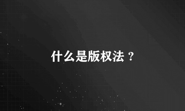 什么是版权法 ?