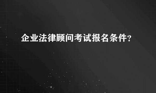 企业法律顾问考试报名条件？