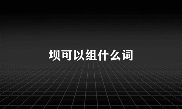 坝可以组什么词