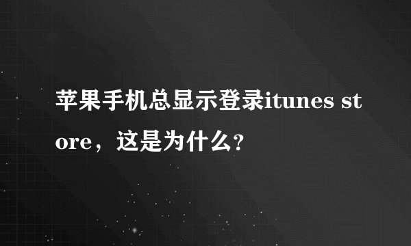 苹果手机总显示登录itunes store，这是为什么？