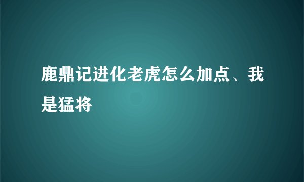 鹿鼎记进化老虎怎么加点、我是猛将