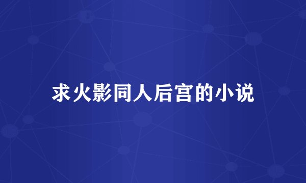 求火影同人后宫的小说