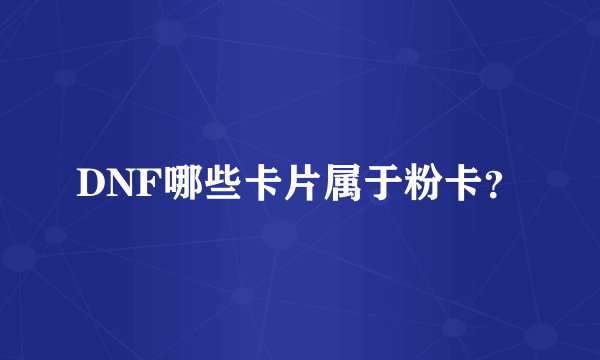 DNF哪些卡片属于粉卡？
