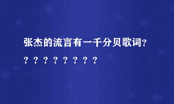 张杰的流言有一千分贝歌词？？？？？？？？？