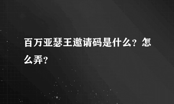 百万亚瑟王邀请码是什么？怎么弄？