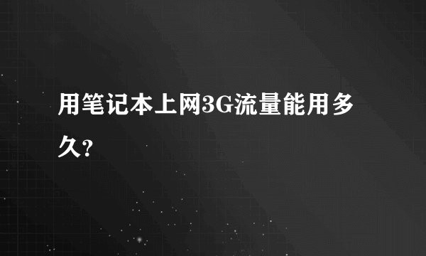 用笔记本上网3G流量能用多久？