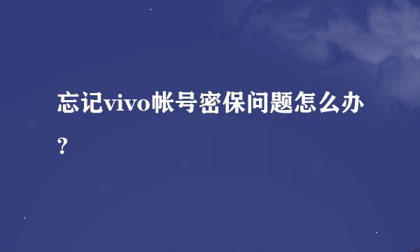 忘记vivo帐号密保问题怎么办？