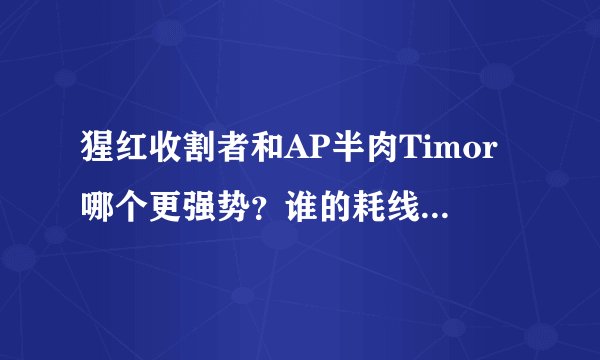 猩红收割者和AP半肉Timor哪个更强势？谁的耗线能力强？怎么出装？