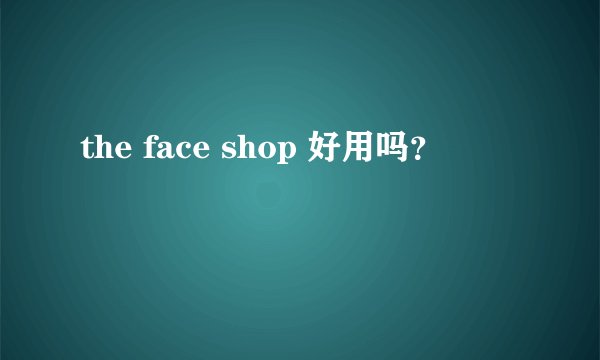 the face shop 好用吗？
