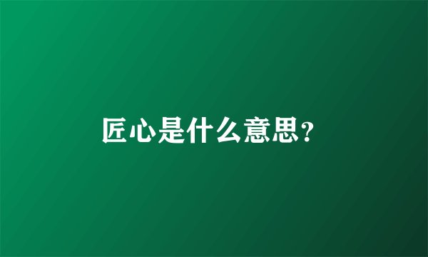 匠心是什么意思？