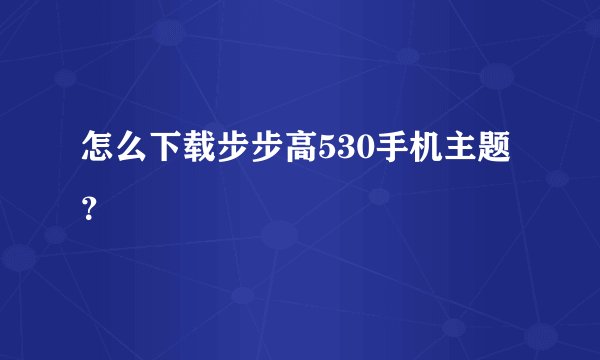 怎么下载步步高530手机主题？