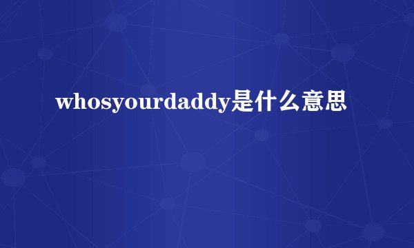 whosyourdaddy是什么意思