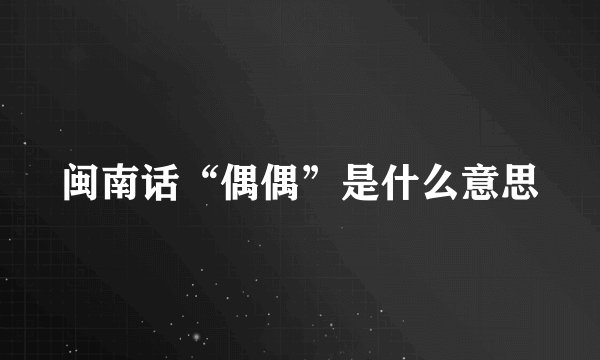 闽南话“偶偶”是什么意思