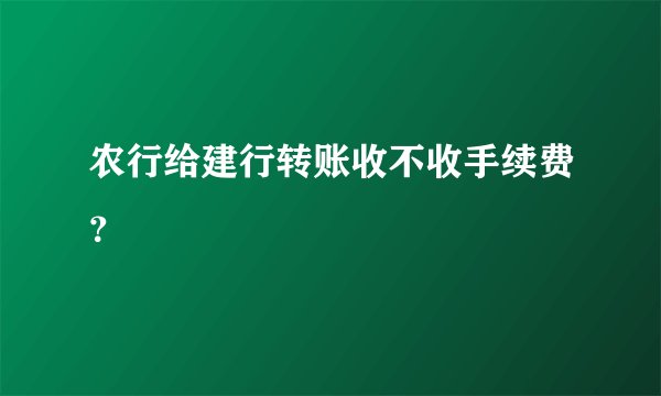 农行给建行转账收不收手续费？