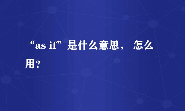“as if”是什么意思， 怎么用？