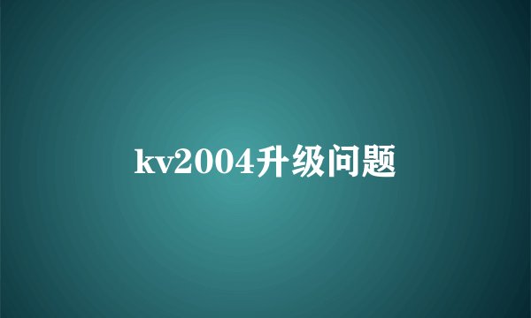 kv2004升级问题