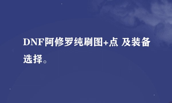 DNF阿修罗纯刷图+点 及装备选择。
