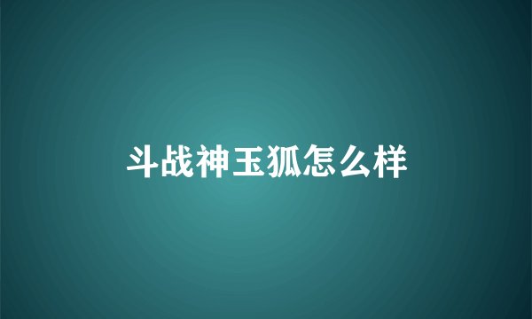 斗战神玉狐怎么样