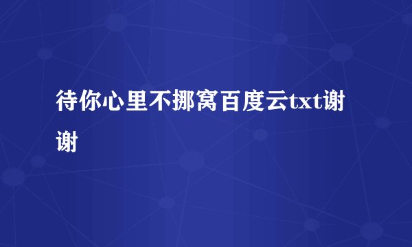 待你心里不挪窝百度云txt谢谢