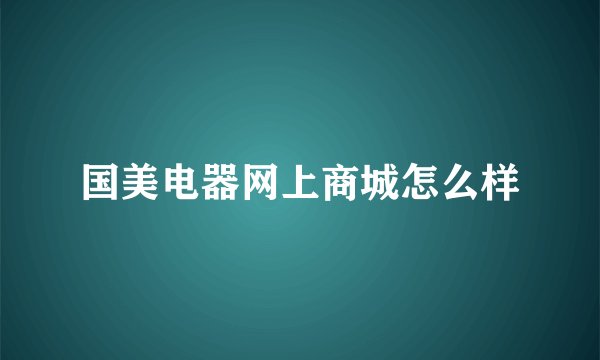 国美电器网上商城怎么样