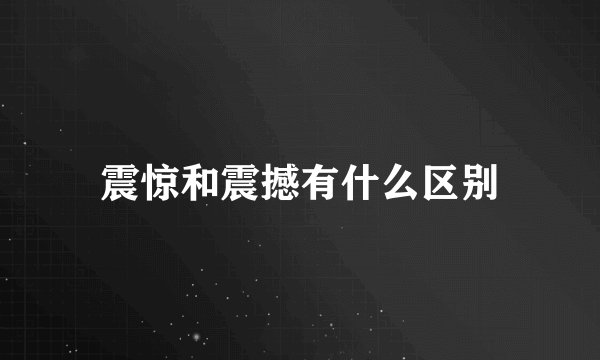 震惊和震撼有什么区别