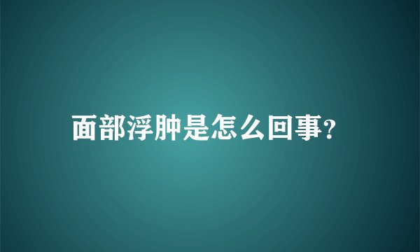 面部浮肿是怎么回事？