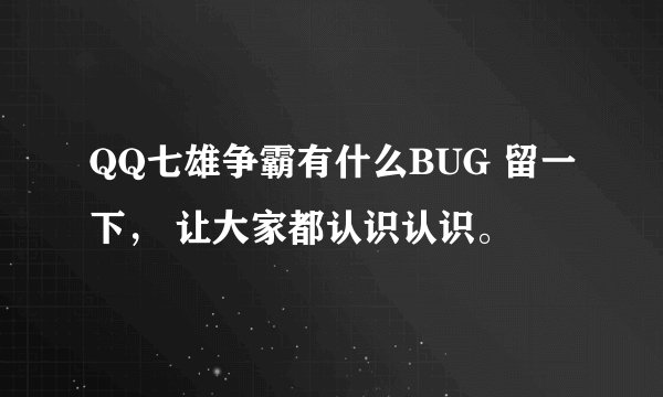 QQ七雄争霸有什么BUG 留一下， 让大家都认识认识。