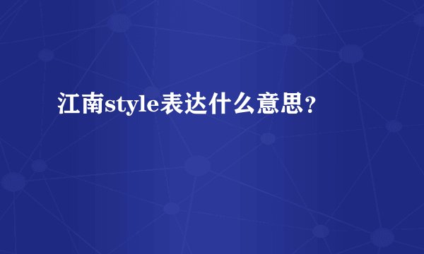 江南style表达什么意思？